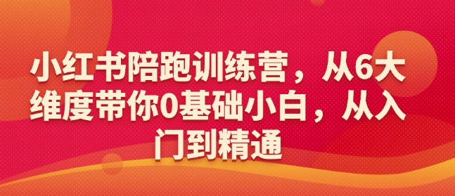 小红书陪跑训练营，从6大维度带你0基础小白，从入门到精通-晟哥学社资源库