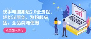 快手电脑搬运2.0全流程,轻松过原创,涨粉超级猛,全品类随便搬-晟哥学社资源库