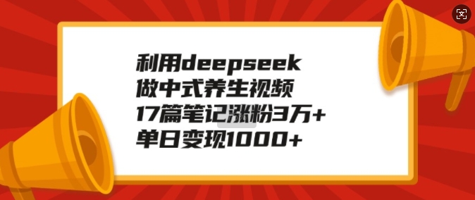 利用deepseek做中式养生视频，17篇笔记涨粉3万+，单日变现1k-晟哥学社资源库
