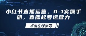 小红书直播运营,0-1实操手册,直播起号运营力-晟哥学社资源库