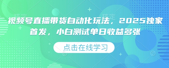 视频号直播带货自动化玩法，2025独家首发，小白测试单日收益多张【揭秘】-晟哥学社资源库