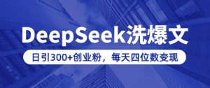 用DeepSeek洗公众号爆文,日引300+创业粉,做知识付费每天四位数变现(附详细实操教程)-晟哥学社资源库