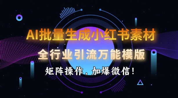 AI批量生成小红书素材，全行业引流万能模版，矩阵操作，加爆微信-晟哥学社资源库
