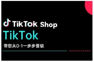 TikTok Shop带您从0-1一步步晋级,开启电商新征程,在TikTok商业领域实现突破与成长-晟哥学社资源库