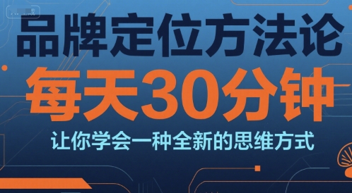 品牌定位方法论，每天30钟分让你学会一种全新的思维方式-晟哥学社资源库