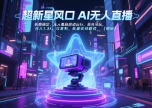 超新星风口无人直播，长期稳定，无人看顾自动运行，菜鸟可玩，日入1.3k，可复制，批量收益翻倍-晟哥学社资源库