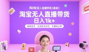 淘宝无人直播带货【最新】,日入1k+,独家技术,无违规无封号,开播就出单【揭秘】-晟哥学社资源库
