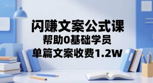 闪赚文案公式课，帮助0基础学员，单篇文案收费1.2W-晟哥学社资源库