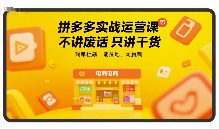拼多多实战运营课，不讲废话只讲干货，简单粗暴，能落地，可复制-晟哥学社资源库