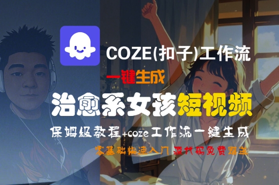 COZE(扣子)工作流一键生成治愈系女孩短视频，保姆级教程，零基础快速入门-晟哥学社资源库