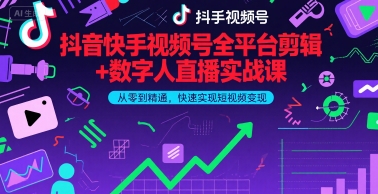 抖音快手视频号全平台剪辑+数字人直播实战课，从零到精通，快速实现短视频变现(更新7月)​-晟哥学社资源库