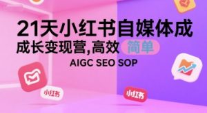 21天小红书自媒体成长变现营，高效 简单 AIGC SEO SOP-晟哥学社资源库