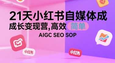 21天小红书自媒体成长变现营，高效 简单 AIGC SEO SOP-晟哥学社资源库