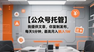 【公众号托管 】我提供文章,你复制发布,每天5分钟,最高月入躺入1W【揭秘】-晟哥学社资源库