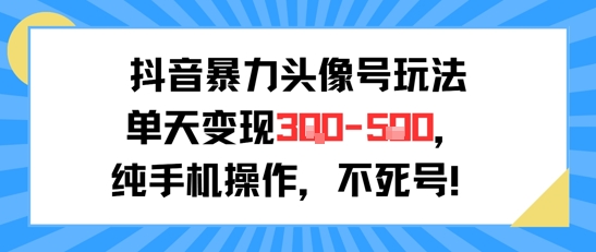 抖音暴力头像号玩法，单天变现3-5张纯手机操作，小白也能行-晟哥学社资源库