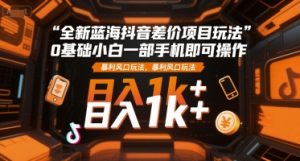 全新蓝海抖音差价项目玩法，0基础小白一部手机即可操作，暴利风口玩法，日入1k+【揭秘】-晟哥学社资源库