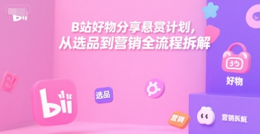 B站好物分享悬赏计划，从选品到营销全流程拆解-晟哥学社资源库