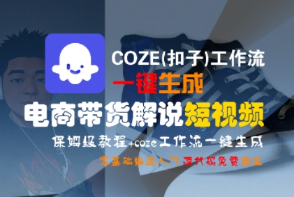 COZE(扣子)工作流一键生成电商带货解说短视频，保姆级教程，0基础快手入门-晟哥学社资源库