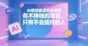 AI壁纸赛道系统课程,有不挣钱的项目,只有不会搞钱的人-晟哥学社资源库