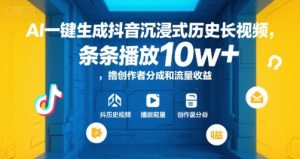 AI一键生成抖音沉浸式历史长视频，条条播放10w+，撸创作者分成和流量收益【揭秘】-晟哥学社资源库