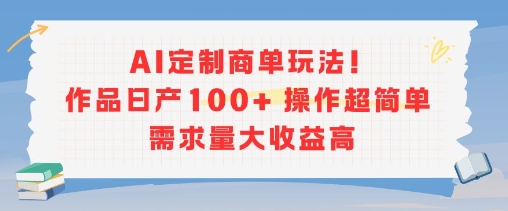 AI定制商单玩法，作品日产100+操作超简单，需求量大收益高-晟哥学社资源库