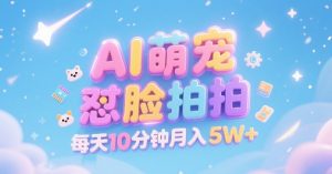 AI萌宠怼脸拍，萌宠赛道，精准高客单，每天十分钟，创作者分成，月入5W+-晟哥学社资源库