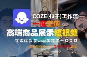 COZE(扣子)工作流一键生成高端商品展示短视频,保姆级教程,零基础快速人门-晟哥学社资源库