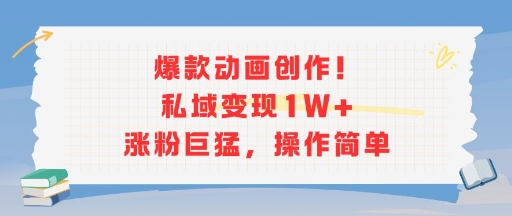 爆款动画创作！私域变现1W+涨粉巨猛，操作简单-晟哥学社资源库