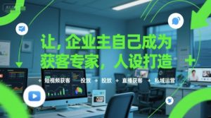 让企业主自己成为获客专家,人设打造+短视频获客+投放+直播获客+私域运营-晟哥学社资源库