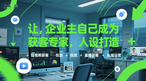 让企业主自己成为获客专家，人设打造+短视频获客+投放+直播获客+私域运营-晟哥学社资源库