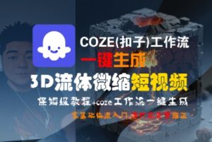 COZE(扣子)工作流一键生成3D流体微缩短视频，保姆级教程，零基础快速入门-晟哥学社资源库