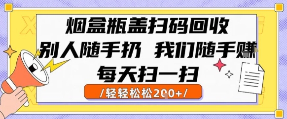 烟盒瓶盖扫码回收，别人随手扔 我们随手挣，闷声发大财，每天扫一扫，轻轻松松2张【揭秘】-晟哥学社资源库