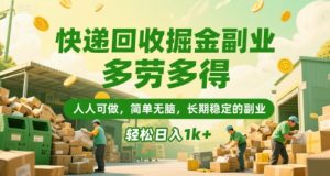 快递回收掘金副业，多劳多得，人人可做，简单无脑，长期稳定的副业，轻松日入1k+【揭秘】-晟哥学社资源库