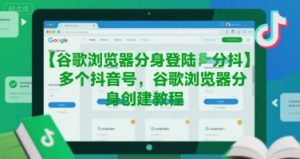 谷歌浏览器分身登陆多个抖音号，谷歌浏览器分身创建教程-晟哥学社资源库