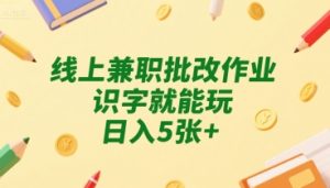 线上兼职批改作业，识字就能玩，日入5张+【揭秘】-晟哥学社资源库