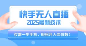 【快手无人直播】2025年最新玩法，只需一部手机，轻松月入四位数【揭秘】-晟哥学社资源库