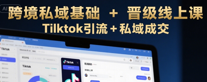 跨境私域基础+晋级线上课，Tilktok引流+私域成交-晟哥学社资源库