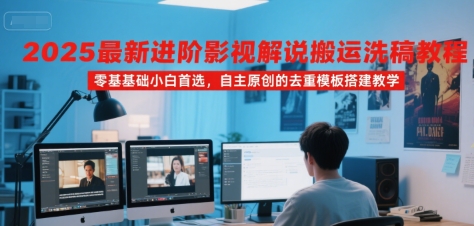 2025最新进阶影视解说搬运洗稿教程，零基础小白首选，自主原创的去重模板搭建教学-晟哥学社资源库
