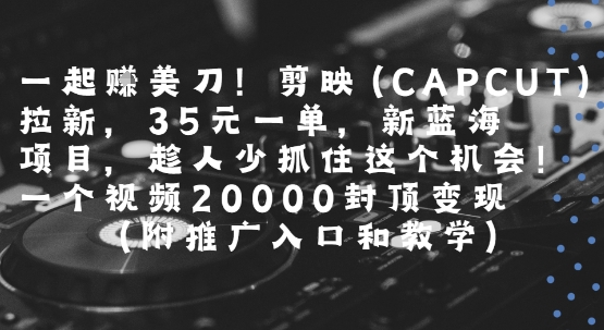 一起挣美刀!剪映(CAPCUT)拉新，35米一单，新蓝海项目，一个视频2w封顶变现(附推广入口和教学)-晟哥学社资源库