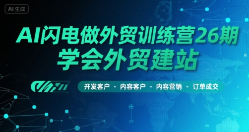 AI闪电做外贸训练营26期，学会外贸建站-开发客户-内容营销-订单成交-晟哥学社资源库