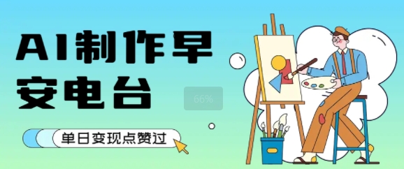 用AI制作早安电台，单日变现1k+，条条点赞过W-晟哥学社资源库
