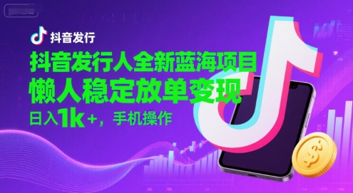 抖音发行人全新蓝海项目，懒人稳定放单变现,，日入1k+，手机操作【揭秘】-晟哥学社资源库