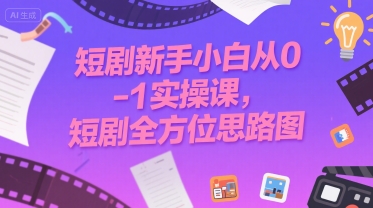 短剧新手小白从0-1实操课，短剧全方位思路图-晟哥学社资源库