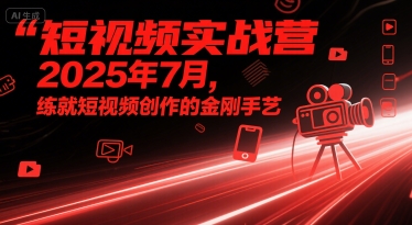 短视频实战营2025年7月，练就短视频创作的金刚手艺-晟哥学社资源库