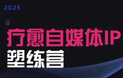 2025治愈自媒体IP训练营，专为疗愈领域从业者打造-晟哥学社资源库