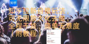 知乎拉新自撸玩法，可无限放大化去做，全程干货，简单无难度(附教程)-晟哥学社资源库