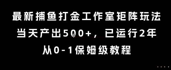 最新捕鱼打金工作室矩阵玩法，当天产出5张+，已运行2年，从0-1保姆级教程【揭秘】-晟哥学社资源库