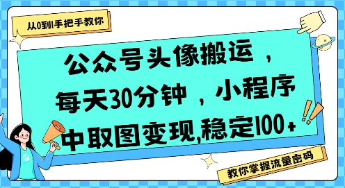 公众号头像搬运，每天30分钟，小程序中取图变现稳定100+-晟哥学社资源库