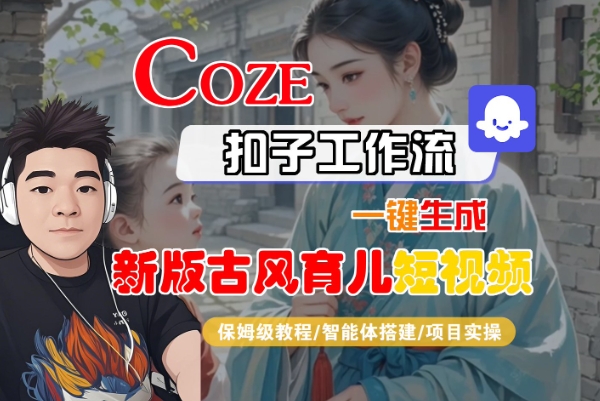 Coze扣子工作流一键生成新版古风育儿短视频，保姆级教程-智能体搭建-项目实操-晟哥学社资源库