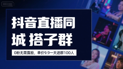 抖音直播同城搭子群，0粉无需露脸，单价19.9，一天进群100人-晟哥学社资源库